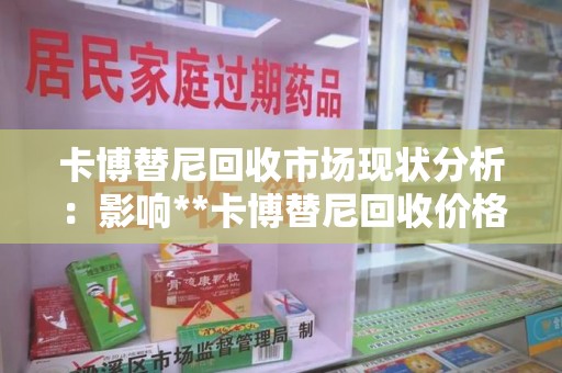 南宁卡博替尼回收市场现状分析：影响**卡博替尼回收价格**的关键因素