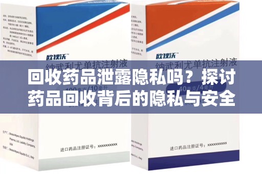 南宁回收药品泄露隐私吗？探讨药品回收背后的隐私与安全问题