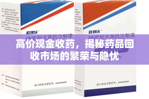 南宁高价现金收药，揭秘药品回收市场的繁荣与隐忧