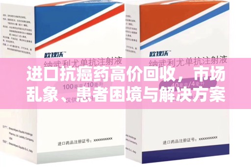 南宁进口抗癌药高价回收，市场乱象、患者困境与解决方案