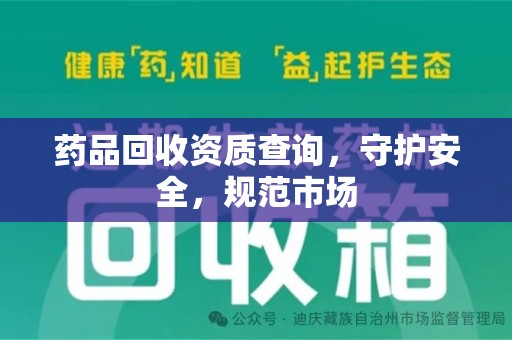 南宁药品回收资质查询，守护安全，规范市场