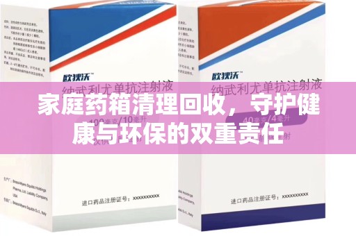 南宁家庭药箱清理回收，守护健康与环保的双重责任