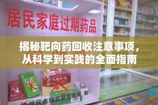 南宁揭秘靶向药回收注意事项，从科学到实践的全面指南